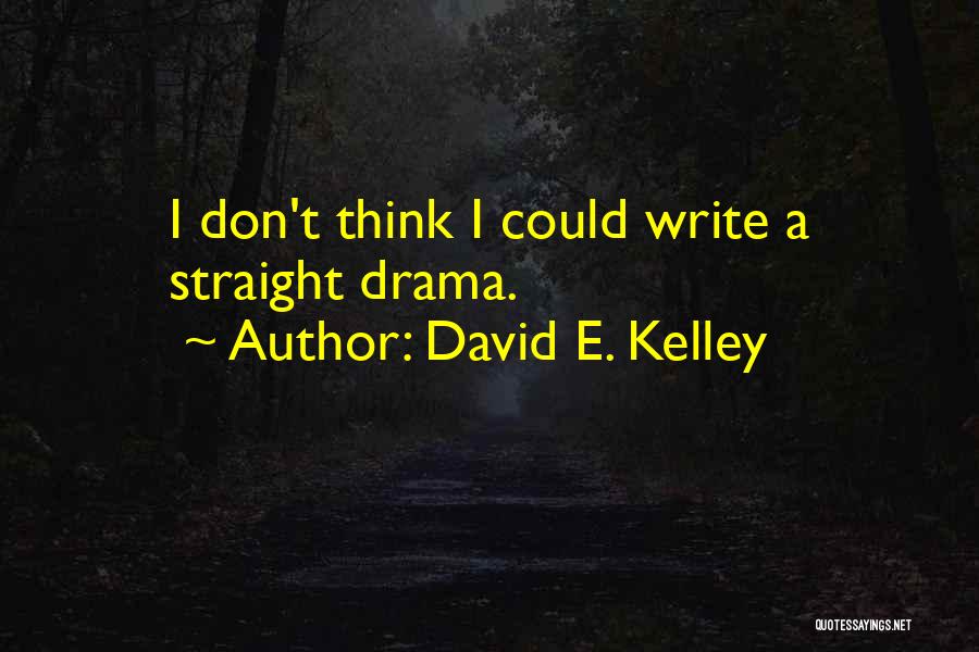 David E. Kelley Quotes: I Don't Think I Could Write A Straight Drama.