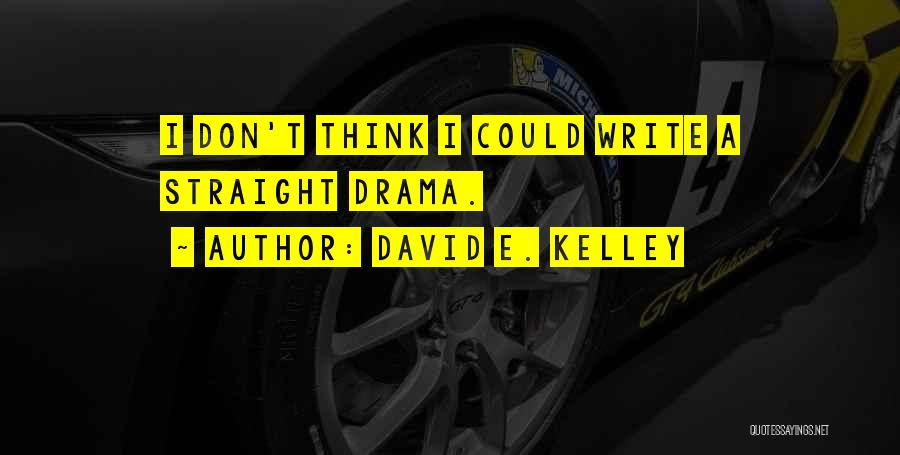 David E. Kelley Quotes: I Don't Think I Could Write A Straight Drama.