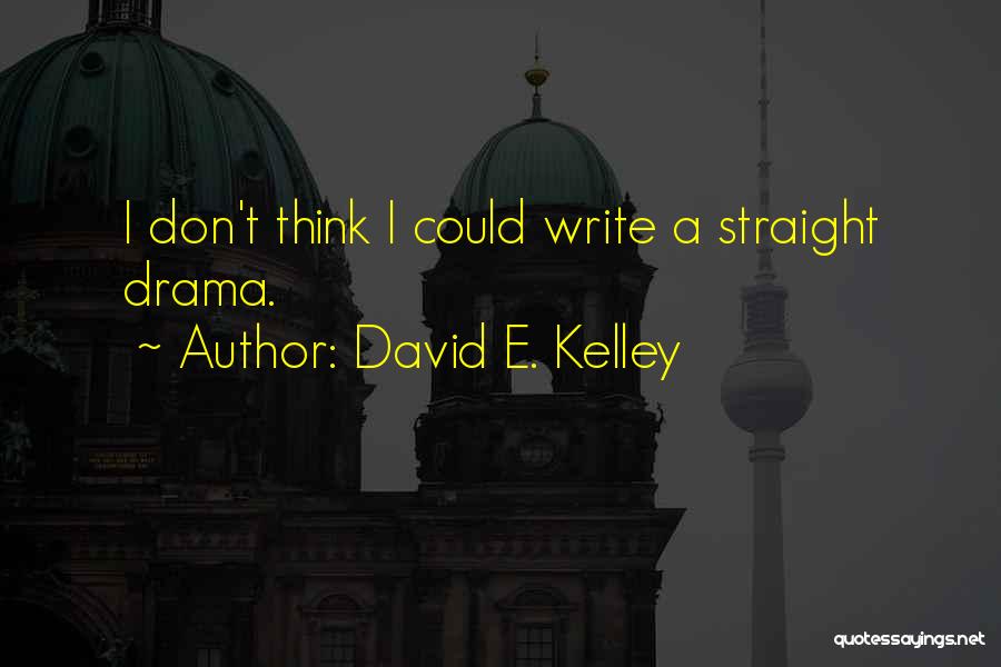 David E. Kelley Quotes: I Don't Think I Could Write A Straight Drama.