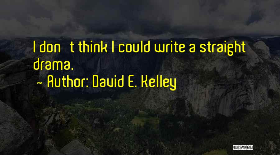 David E. Kelley Quotes: I Don't Think I Could Write A Straight Drama.