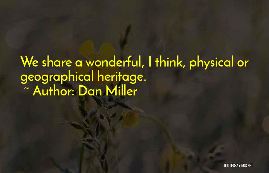 Dan Miller Quotes: We Share A Wonderful, I Think, Physical Or Geographical Heritage.