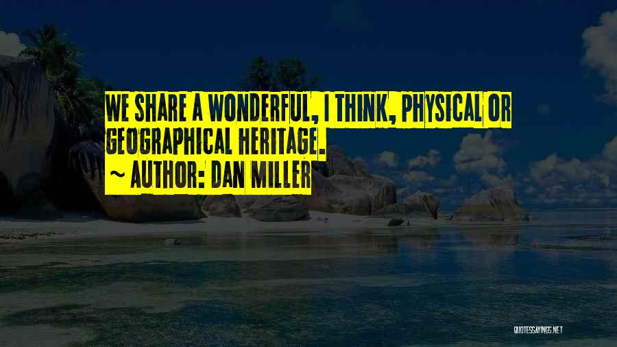 Dan Miller Quotes: We Share A Wonderful, I Think, Physical Or Geographical Heritage.