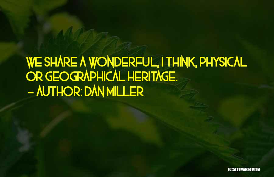 Dan Miller Quotes: We Share A Wonderful, I Think, Physical Or Geographical Heritage.