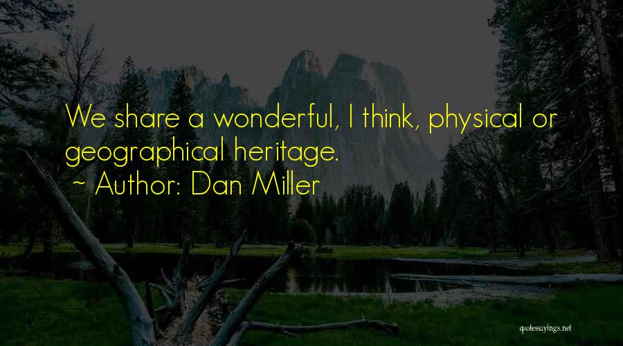 Dan Miller Quotes: We Share A Wonderful, I Think, Physical Or Geographical Heritage.