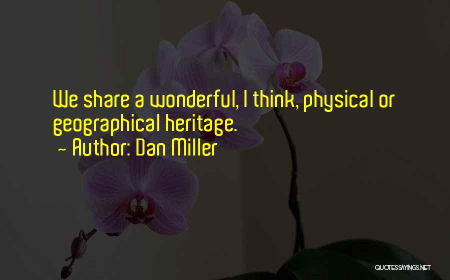 Dan Miller Quotes: We Share A Wonderful, I Think, Physical Or Geographical Heritage.