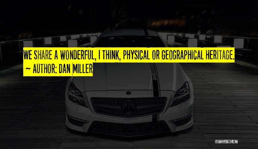 Dan Miller Quotes: We Share A Wonderful, I Think, Physical Or Geographical Heritage.