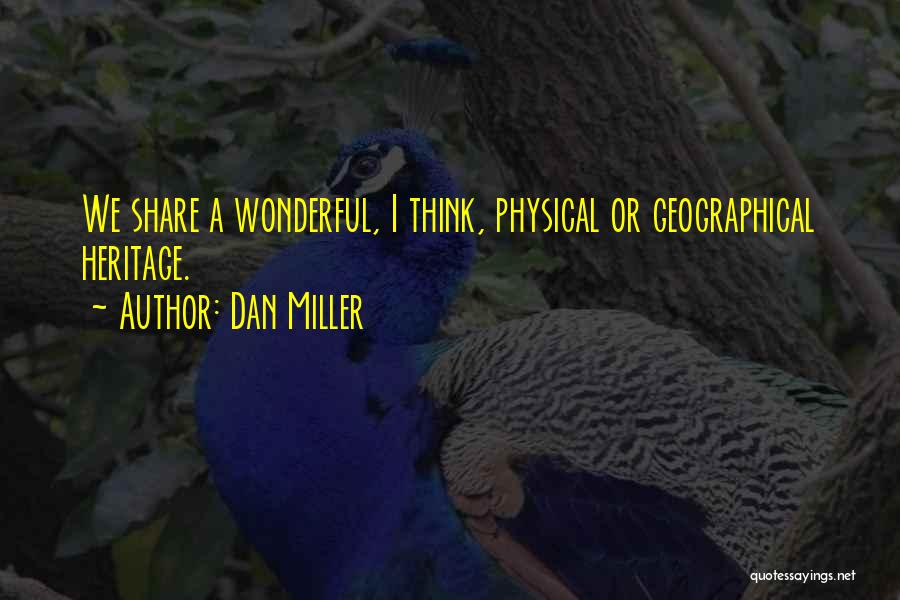 Dan Miller Quotes: We Share A Wonderful, I Think, Physical Or Geographical Heritage.