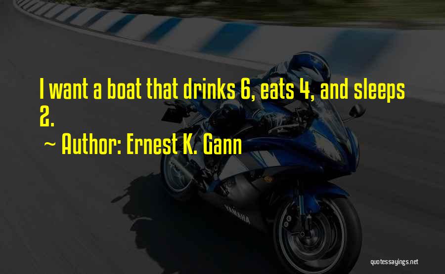 Ernest K. Gann Quotes: I Want A Boat That Drinks 6, Eats 4, And Sleeps 2.