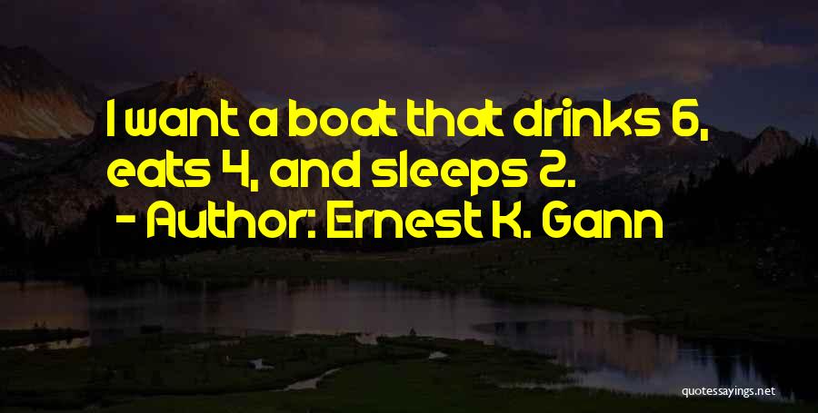 Ernest K. Gann Quotes: I Want A Boat That Drinks 6, Eats 4, And Sleeps 2.