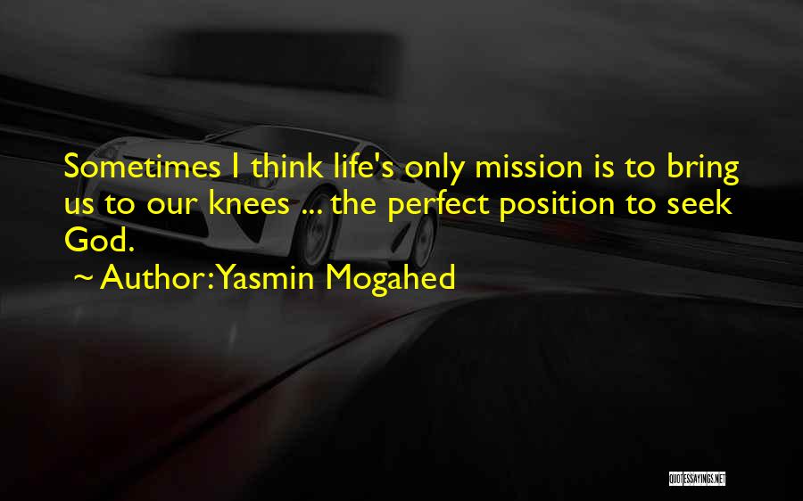 Yasmin Mogahed Quotes: Sometimes I Think Life's Only Mission Is To Bring Us To Our Knees ... The Perfect Position To Seek God.