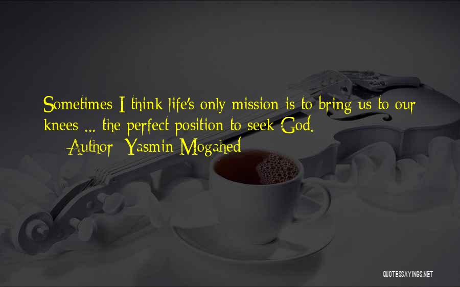 Yasmin Mogahed Quotes: Sometimes I Think Life's Only Mission Is To Bring Us To Our Knees ... The Perfect Position To Seek God.