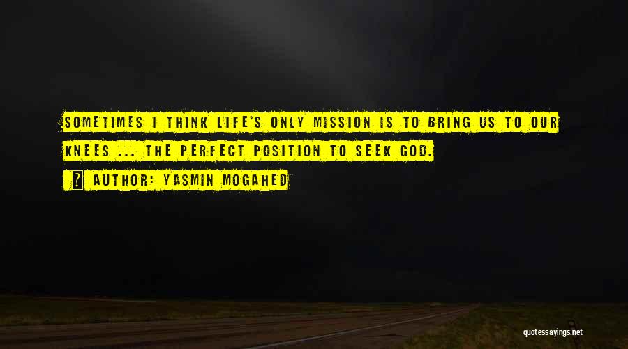 Yasmin Mogahed Quotes: Sometimes I Think Life's Only Mission Is To Bring Us To Our Knees ... The Perfect Position To Seek God.