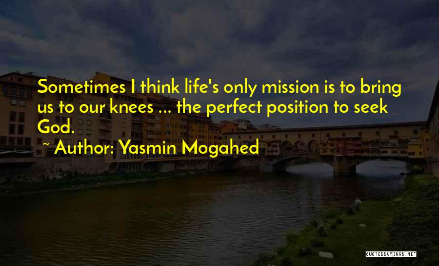 Yasmin Mogahed Quotes: Sometimes I Think Life's Only Mission Is To Bring Us To Our Knees ... The Perfect Position To Seek God.