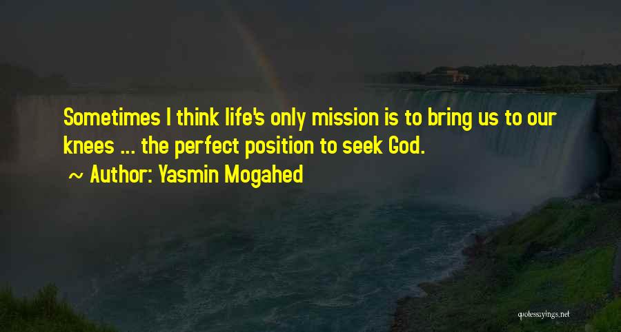 Yasmin Mogahed Quotes: Sometimes I Think Life's Only Mission Is To Bring Us To Our Knees ... The Perfect Position To Seek God.