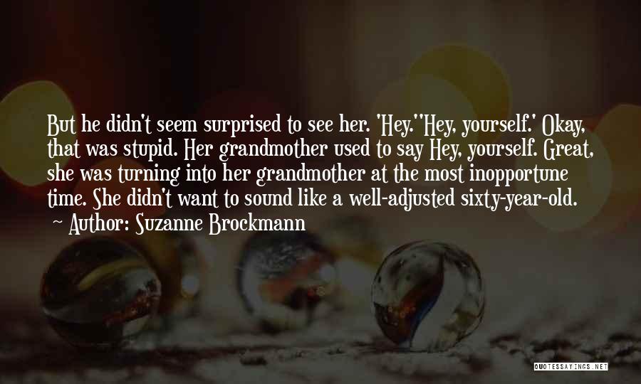 Suzanne Brockmann Quotes: But He Didn't Seem Surprised To See Her. 'hey.''hey, Yourself.' Okay, That Was Stupid. Her Grandmother Used To Say Hey,