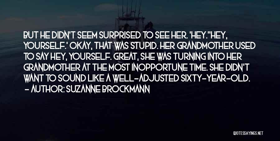 Suzanne Brockmann Quotes: But He Didn't Seem Surprised To See Her. 'hey.''hey, Yourself.' Okay, That Was Stupid. Her Grandmother Used To Say Hey,