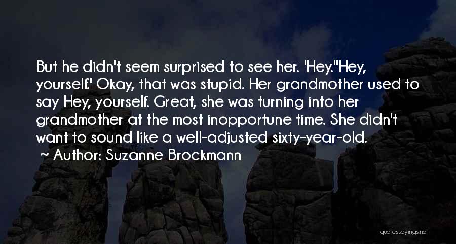 Suzanne Brockmann Quotes: But He Didn't Seem Surprised To See Her. 'hey.''hey, Yourself.' Okay, That Was Stupid. Her Grandmother Used To Say Hey,