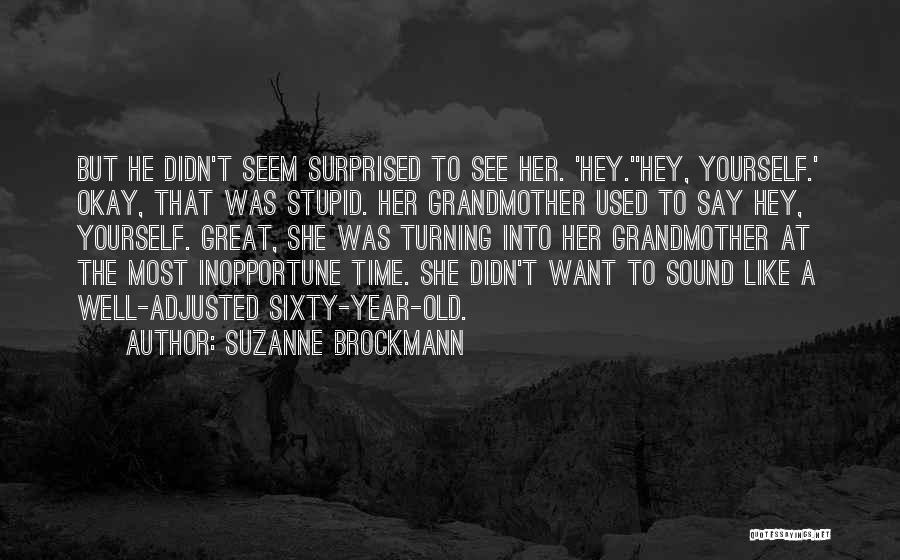 Suzanne Brockmann Quotes: But He Didn't Seem Surprised To See Her. 'hey.''hey, Yourself.' Okay, That Was Stupid. Her Grandmother Used To Say Hey,