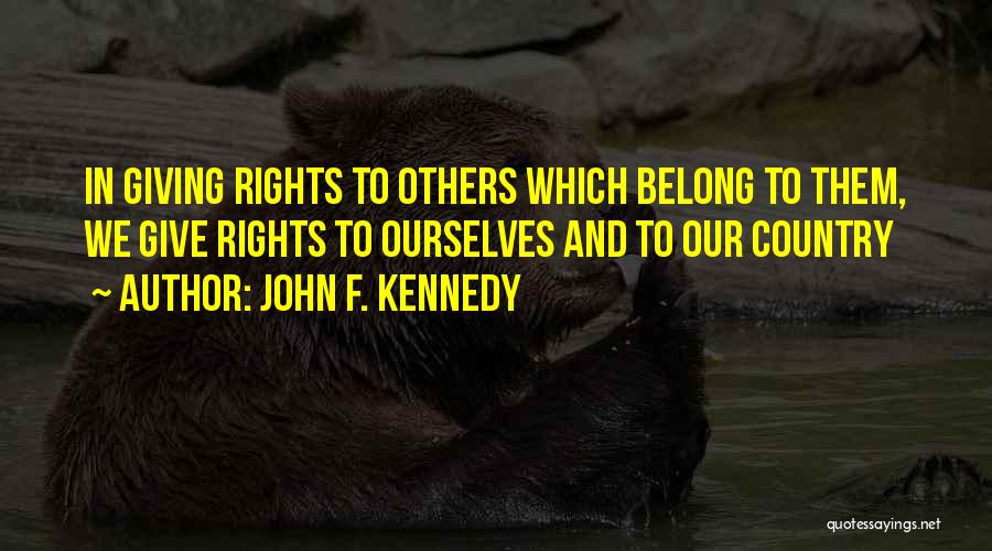 John F. Kennedy Quotes: In Giving Rights To Others Which Belong To Them, We Give Rights To Ourselves And To Our Country