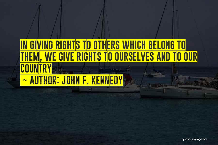 John F. Kennedy Quotes: In Giving Rights To Others Which Belong To Them, We Give Rights To Ourselves And To Our Country