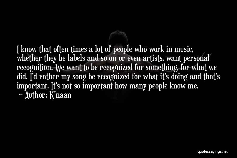 K'naan Quotes: I Know That Often Times A Lot Of People Who Work In Music, Whether They Be Labels And So On