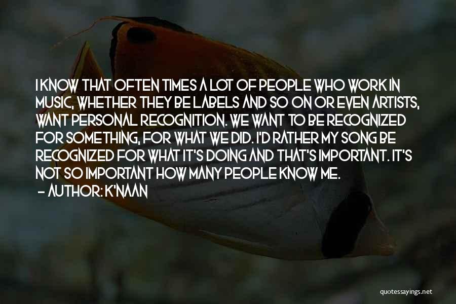 K'naan Quotes: I Know That Often Times A Lot Of People Who Work In Music, Whether They Be Labels And So On