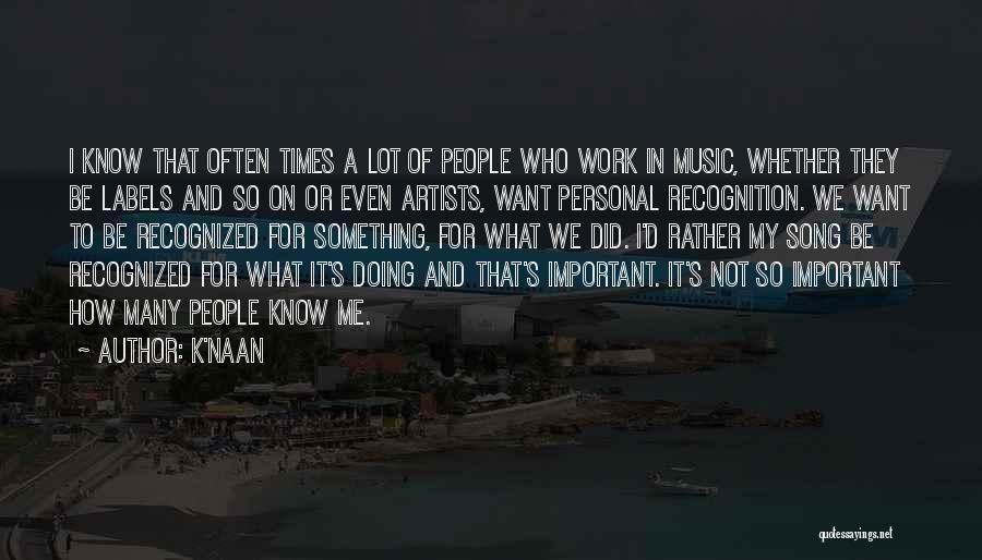 K'naan Quotes: I Know That Often Times A Lot Of People Who Work In Music, Whether They Be Labels And So On