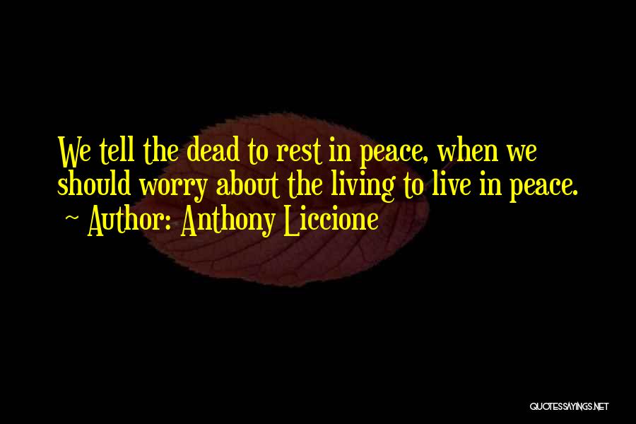 Anthony Liccione Quotes: We Tell The Dead To Rest In Peace, When We Should Worry About The Living To Live In Peace.