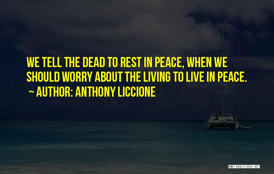 Anthony Liccione Quotes: We Tell The Dead To Rest In Peace, When We Should Worry About The Living To Live In Peace.