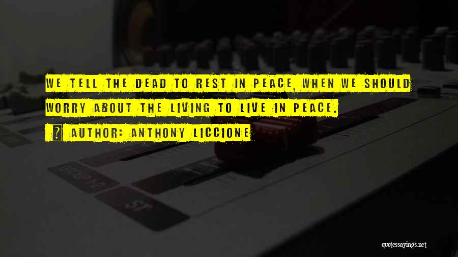 Anthony Liccione Quotes: We Tell The Dead To Rest In Peace, When We Should Worry About The Living To Live In Peace.