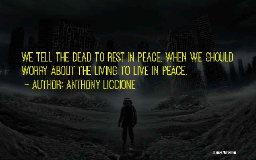 Anthony Liccione Quotes: We Tell The Dead To Rest In Peace, When We Should Worry About The Living To Live In Peace.