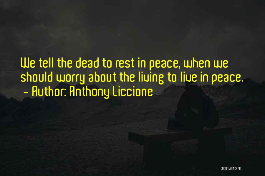 Anthony Liccione Quotes: We Tell The Dead To Rest In Peace, When We Should Worry About The Living To Live In Peace.