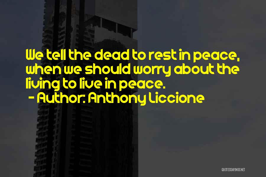 Anthony Liccione Quotes: We Tell The Dead To Rest In Peace, When We Should Worry About The Living To Live In Peace.