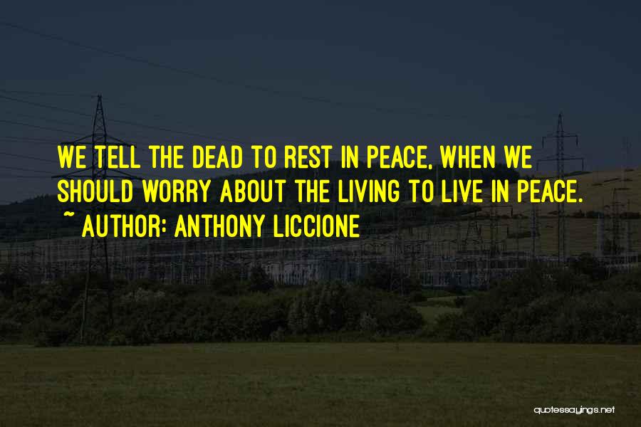 Anthony Liccione Quotes: We Tell The Dead To Rest In Peace, When We Should Worry About The Living To Live In Peace.