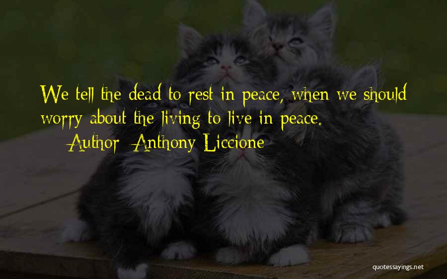 Anthony Liccione Quotes: We Tell The Dead To Rest In Peace, When We Should Worry About The Living To Live In Peace.