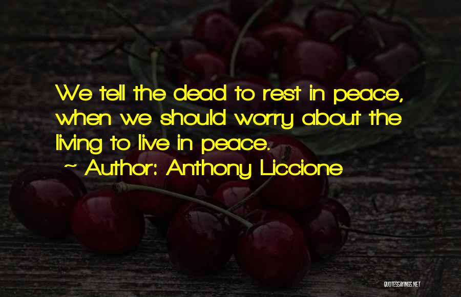 Anthony Liccione Quotes: We Tell The Dead To Rest In Peace, When We Should Worry About The Living To Live In Peace.