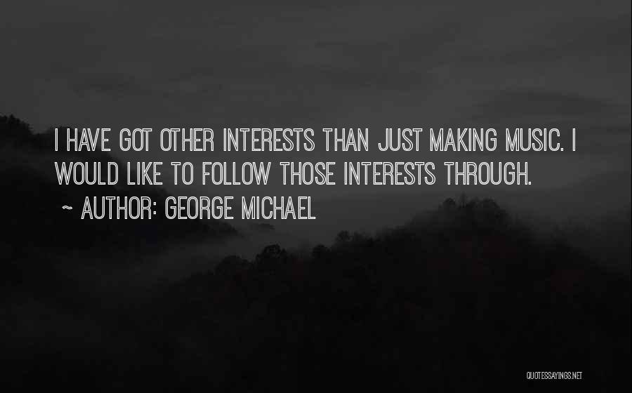George Michael Quotes: I Have Got Other Interests Than Just Making Music. I Would Like To Follow Those Interests Through.