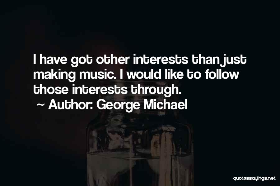 George Michael Quotes: I Have Got Other Interests Than Just Making Music. I Would Like To Follow Those Interests Through.