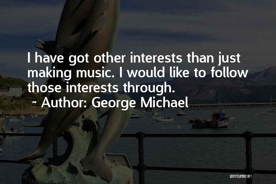 George Michael Quotes: I Have Got Other Interests Than Just Making Music. I Would Like To Follow Those Interests Through.