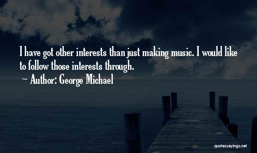 George Michael Quotes: I Have Got Other Interests Than Just Making Music. I Would Like To Follow Those Interests Through.