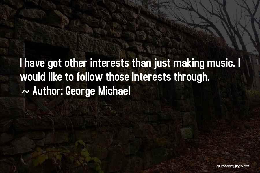 George Michael Quotes: I Have Got Other Interests Than Just Making Music. I Would Like To Follow Those Interests Through.