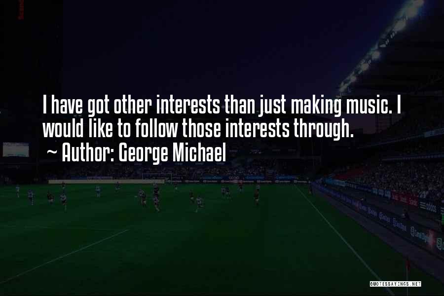 George Michael Quotes: I Have Got Other Interests Than Just Making Music. I Would Like To Follow Those Interests Through.