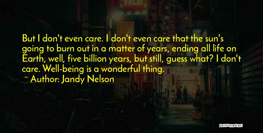 Jandy Nelson Quotes: But I Don't Even Care. I Don't Even Care That The Sun's Going To Burn Out In A Matter Of