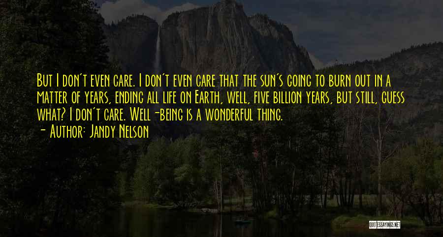 Jandy Nelson Quotes: But I Don't Even Care. I Don't Even Care That The Sun's Going To Burn Out In A Matter Of