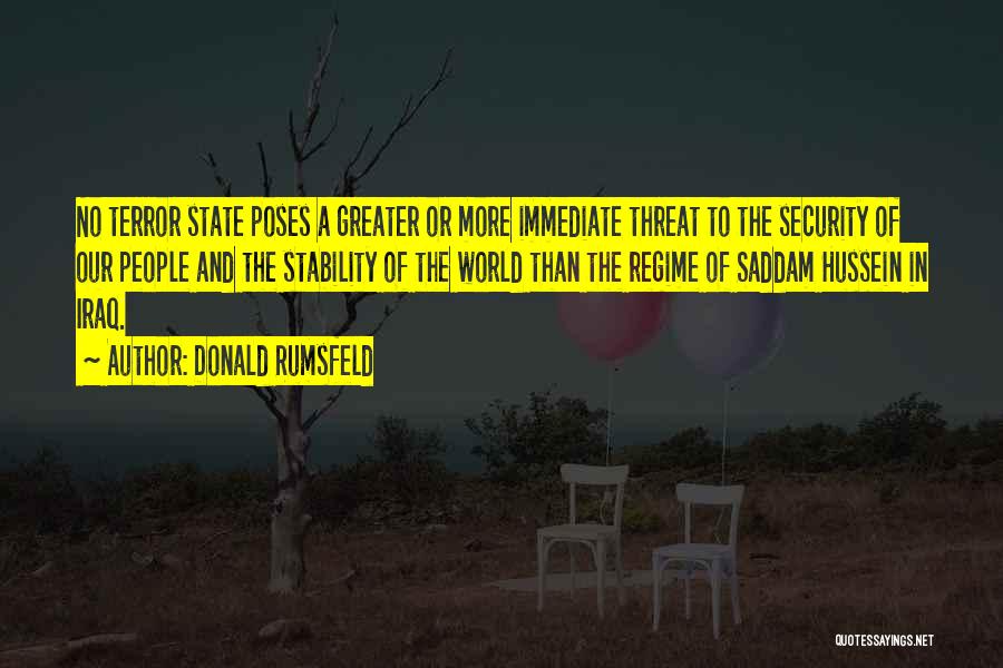 Donald Rumsfeld Quotes: No Terror State Poses A Greater Or More Immediate Threat To The Security Of Our People And The Stability Of