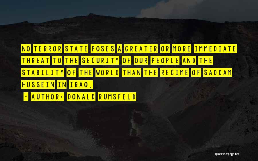 Donald Rumsfeld Quotes: No Terror State Poses A Greater Or More Immediate Threat To The Security Of Our People And The Stability Of