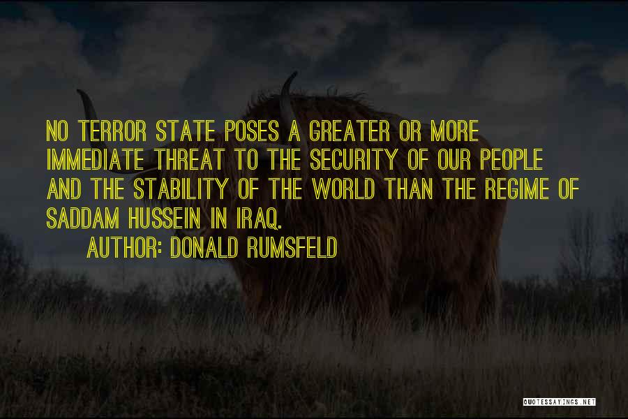 Donald Rumsfeld Quotes: No Terror State Poses A Greater Or More Immediate Threat To The Security Of Our People And The Stability Of