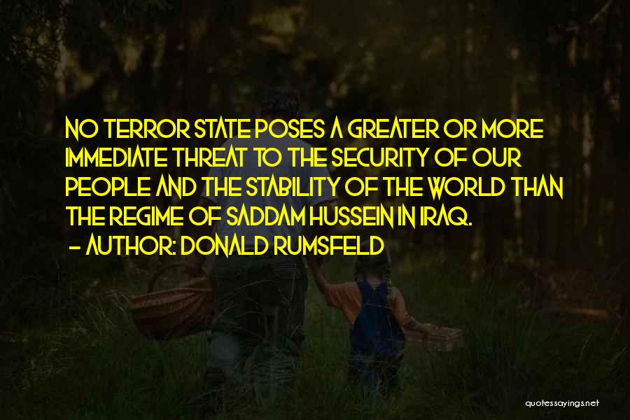 Donald Rumsfeld Quotes: No Terror State Poses A Greater Or More Immediate Threat To The Security Of Our People And The Stability Of