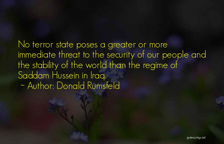 Donald Rumsfeld Quotes: No Terror State Poses A Greater Or More Immediate Threat To The Security Of Our People And The Stability Of