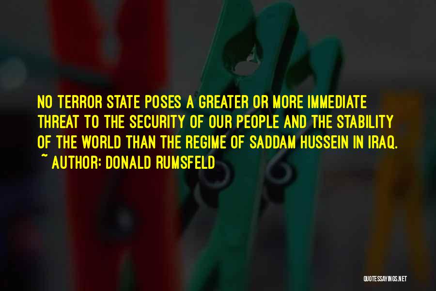 Donald Rumsfeld Quotes: No Terror State Poses A Greater Or More Immediate Threat To The Security Of Our People And The Stability Of